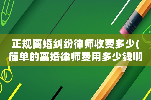 正規離婚糾紛律師收費多少(簡單的離婚律師費用多少錢啊)
