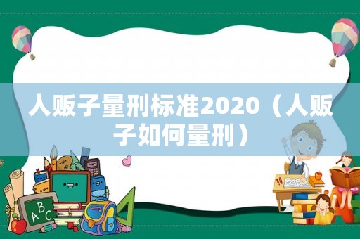 人販子量刑標(biāo)準(zhǔn)2020（人販子如何量刑）