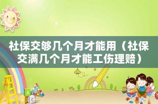 社保交夠幾個月才能用（社保交滿幾個月才能工傷理賠）