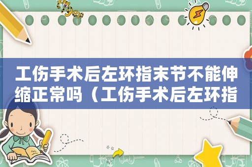 工傷手術(shù)后左環(huán)指末節(jié)不能伸縮正常嗎（工傷手術(shù)后左環(huán)指末節(jié)不能伸縮）