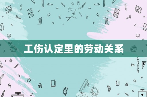 工傷認(rèn)定里的勞動(dòng)關(guān)系
