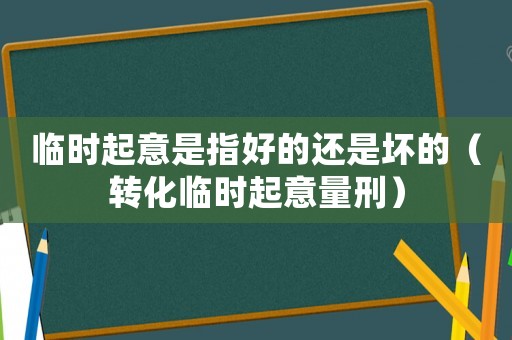 臨時起意是指好的還是壞的（轉化臨時起意量刑）