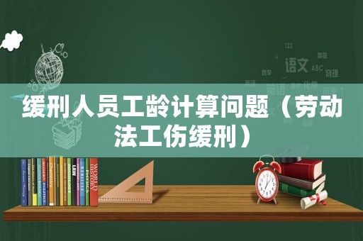 緩刑人員工齡計(jì)算問題（勞動(dòng)法工傷緩刑）