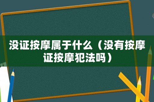 沒證按摩屬于什么（沒有按摩證按摩犯法嗎）