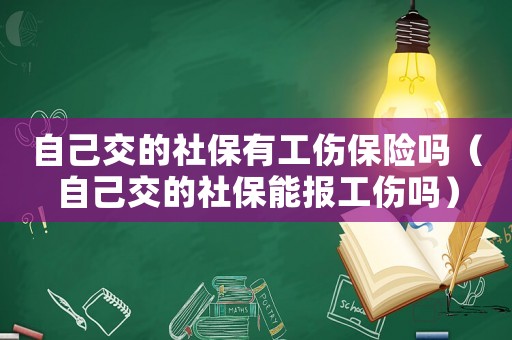 自己交的社保有工傷保險嗎（自己交的社保能報工傷嗎）