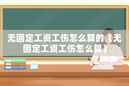 無固定工資工傷怎么算的（無固定工資工傷怎么算）