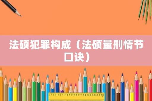 法碩犯罪構成（法碩量刑情節口訣）