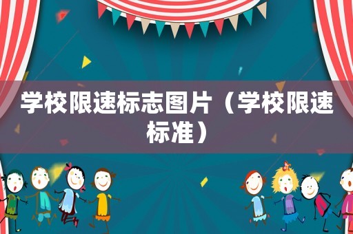 學(xué)校限速標(biāo)志圖片（學(xué)校限速標(biāo)準(zhǔn)）
