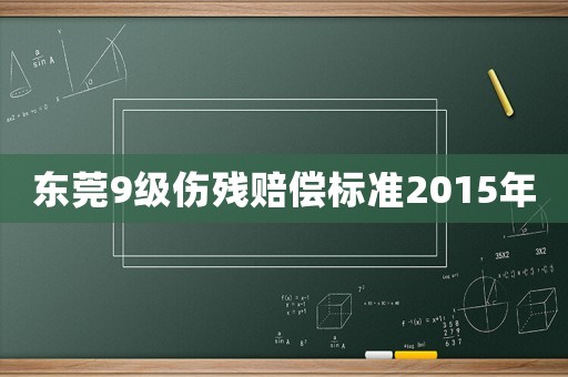 東莞9級(jí)傷殘賠償標(biāo)準(zhǔn)2015年