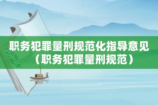 職務犯罪量刑規范化指導意見（職務犯罪量刑規范）