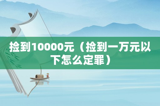 撿到10000元（撿到一萬元以下怎么定罪）