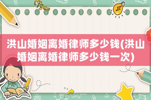 洪山婚姻離婚律師多少錢(洪山婚姻離婚律師多少錢一次)