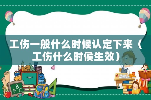 工傷一般什么時(shí)候認(rèn)定下來（工傷什么時(shí)侯生效）