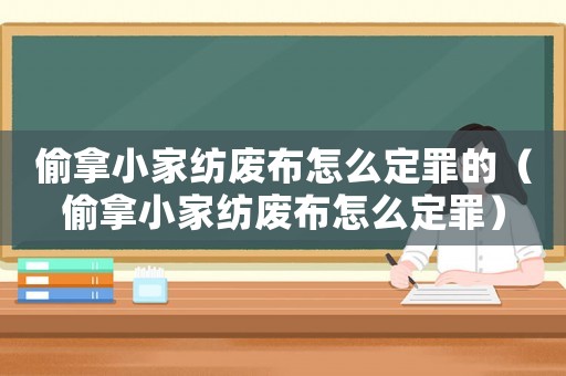 偷拿小家紡廢布怎么定罪的（偷拿小家紡廢布怎么定罪）