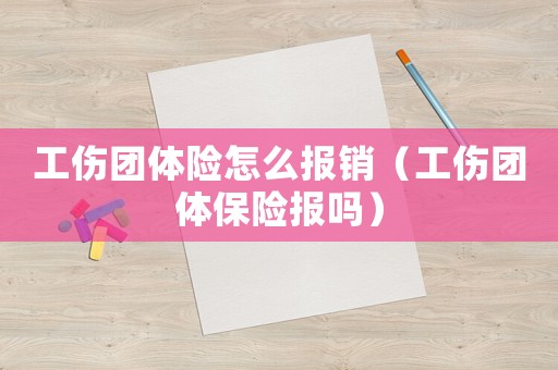 工傷團體險怎么報銷（工傷團體保險報嗎）