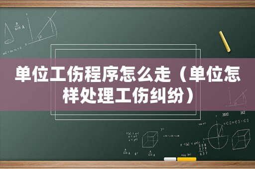 單位工傷程序怎么走（單位怎樣處理工傷糾紛）
