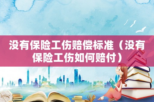 沒有保險工傷賠償標準（沒有保險工傷如何賠付）
