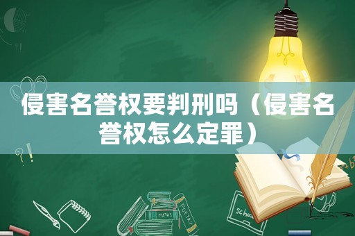 侵害名譽權要判刑嗎（侵害名譽權怎么定罪）