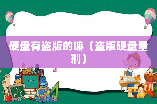 硬盤有盜版的嘛（盜版硬盤量刑）