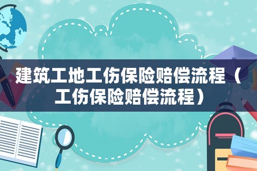 建筑工地工傷保險賠償流程（工傷保險賠償流程）