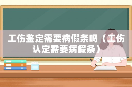 工傷鑒定需要病假條嗎（工傷認(rèn)定需要病假條）