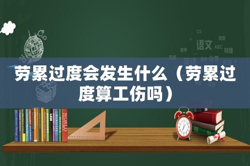 勞累過度會發生什么（勞累過度算工傷嗎）