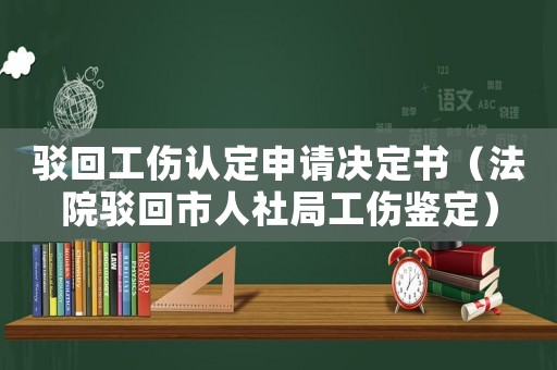 駁回工傷認定申請決定書（法院駁回市人社局工傷鑒定）