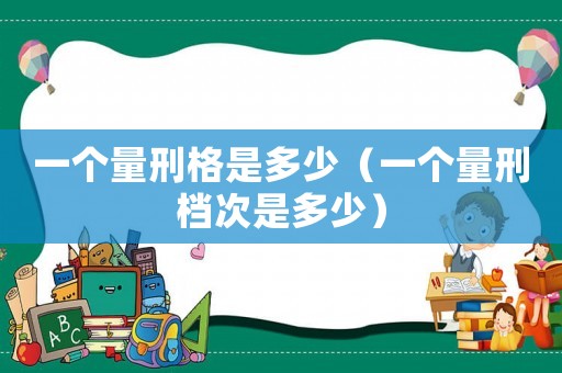 一個量刑格是多少（一個量刑檔次是多少）