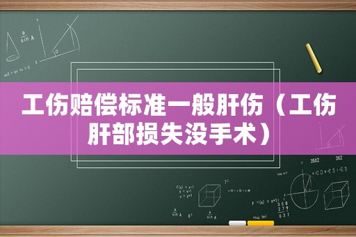 工傷賠償標準一般肝傷（工傷肝部損失沒手術）