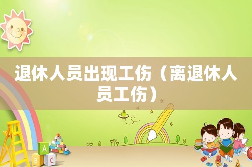 退休人員出現工傷（離退休人員工傷）
