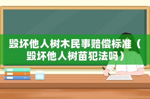 毀壞他人樹木民事賠償標(biāo)準(zhǔn)（毀壞他人樹苗犯法嗎）