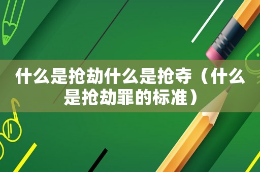 什么是搶劫什么是搶奪（什么是搶劫罪的標準）