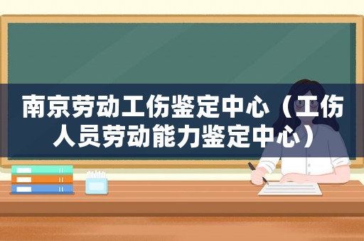 南京勞動工傷鑒定中心（工傷人員勞動能力鑒定中心）