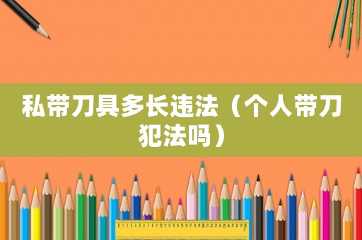 私帶刀具多長(zhǎng)違法（個(gè)人帶刀犯法嗎）