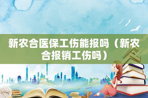 新農合醫保工傷能報嗎（新農合報銷工傷嗎）