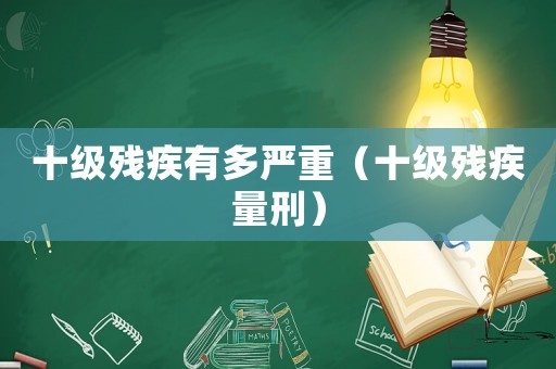 十級殘疾有多嚴重（十級殘疾量刑）