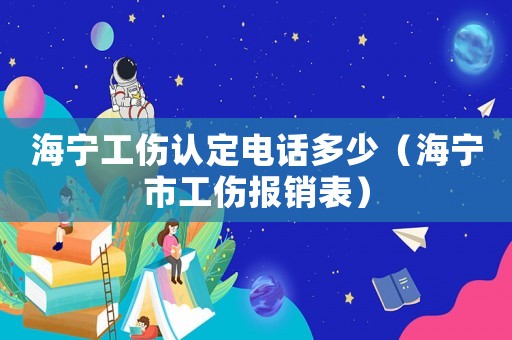 海寧工傷認定電話多少（海寧市工傷報銷表）