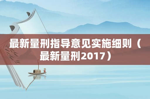 最新量刑指導(dǎo)意見(jiàn)實(shí)施細(xì)則（最新量刑2017）