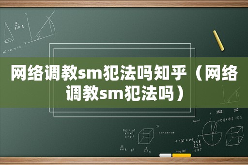 網(wǎng)絡(luò)調(diào)教sm犯法嗎知乎（網(wǎng)絡(luò)調(diào)教sm犯法嗎）