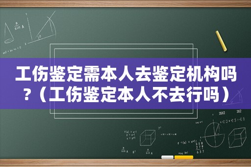 工傷鑒定需本人去鑒定機(jī)構(gòu)嗎?（工傷鑒定本人不去行嗎）