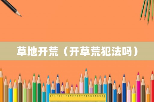 草地開荒（開草荒犯法嗎）