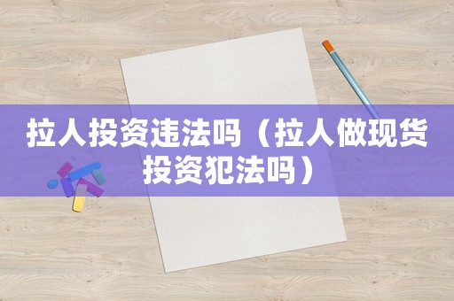 拉人投資違法嗎（拉人做現貨投資犯法嗎）