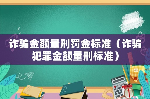 詐騙金額量刑罰金標準（詐騙犯罪金額量刑標準）