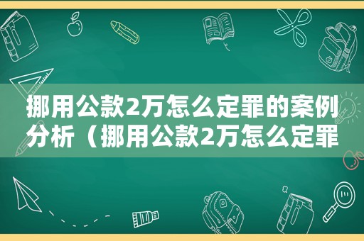 挪用公款2萬怎么定罪的案例分析（挪用公款2萬怎么定罪的案例分析）