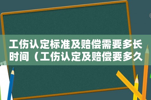 工傷認定標準及賠償需要多長時間（工傷認定及賠償要多久）