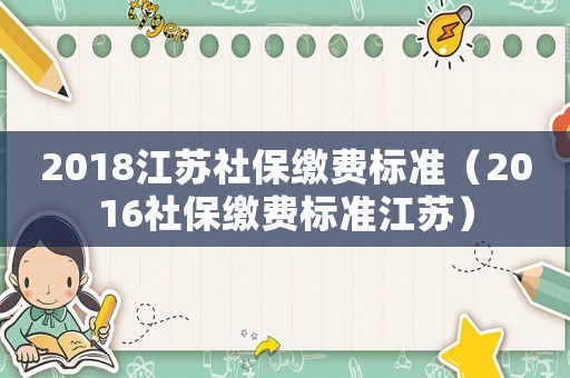 2018江蘇社保繳費標準（2016社保繳費標準江蘇）