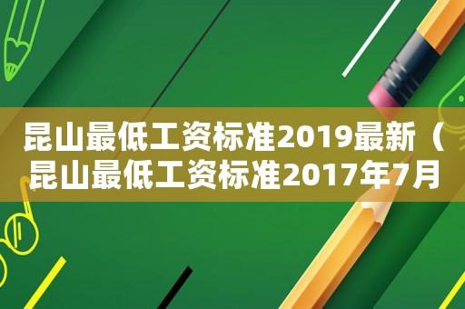 昆山最低工資標準2019最新（昆山最低工資標準2017年7月）