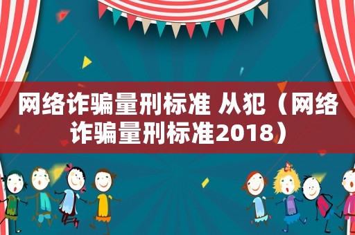 網(wǎng)絡(luò)詐騙量刑標(biāo)準(zhǔn) 從犯（網(wǎng)絡(luò)詐騙量刑標(biāo)準(zhǔn)2018）