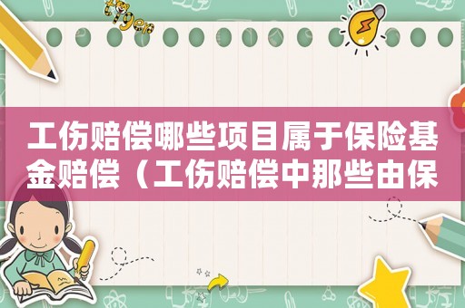 工傷賠償哪些項目屬于保險基金賠償（工傷賠償中那些由保險基金支付）