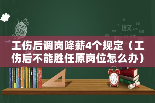 工傷后調(diào)崗降薪4個(gè)規(guī)定（工傷后不能勝任原崗位怎么辦）